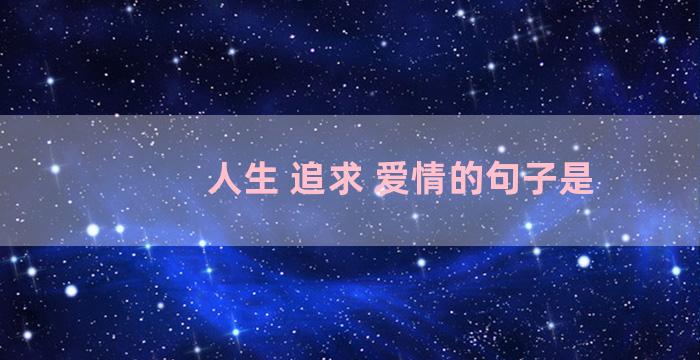 人生 追求 爱情的句子是